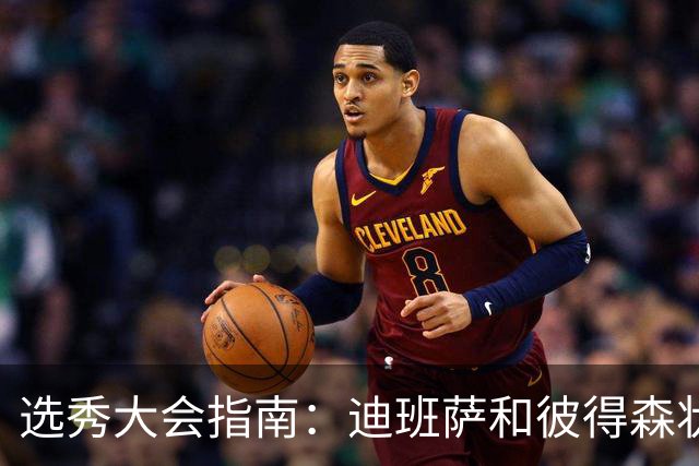 选秀大会指南：迪班萨&彼得森状元之争 名将之后布泽尔在列